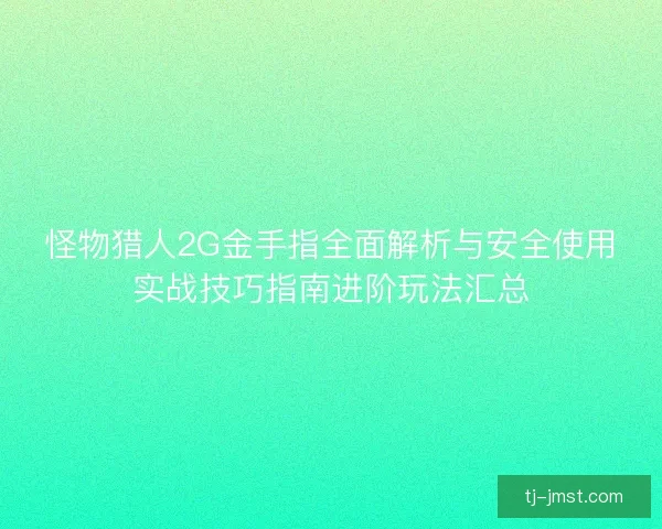 怪物猎人2G金手指全面解析与安全使用实战技巧指南进阶玩法汇总