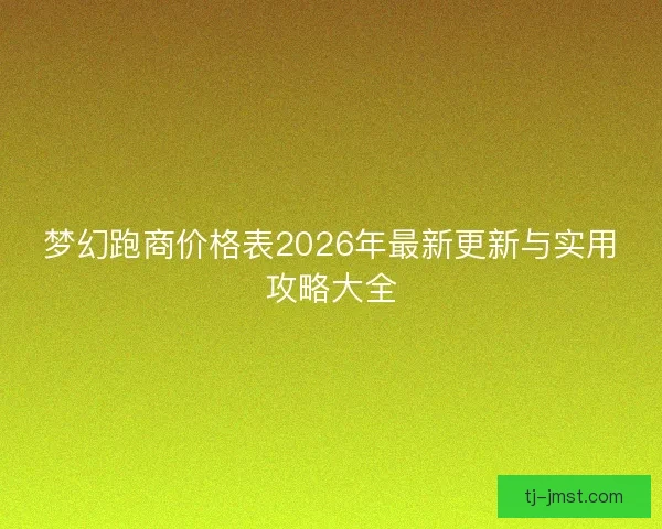 梦幻跑商价格表2026年最新更新与实用攻略大全